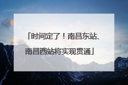 时间定了！南昌东站、南昌西站将实现贯通