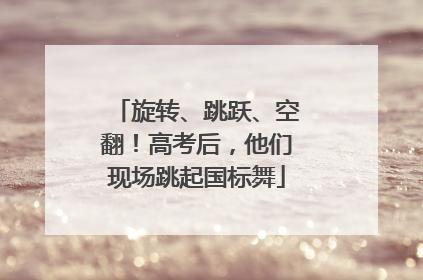 旋转、跳跃、空翻！高考后，他们现场跳起国标舞