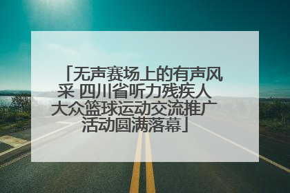 无声赛场上的有声风采 四川省听力残疾人大众篮球运动交流推广活动圆满落幕