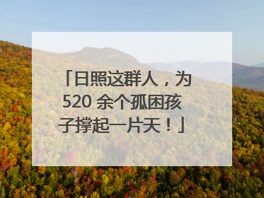 日照这群人，为 520 余个孤困孩子撑起一片天！