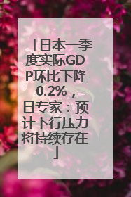 日本一季度实际GDP环比下降0.2%，日专家：预计下行压力将持续存在