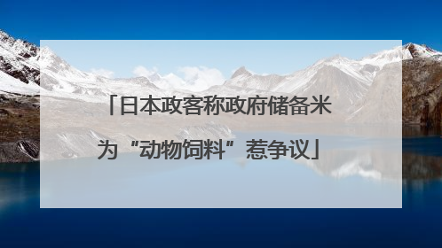 日本政客称政府储备米为“动物饲料”惹争议
