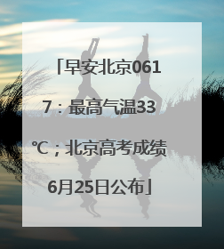 早安北京0617：最高气温33℃；北京高考成绩6月25日公布