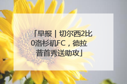 早报｜切尔西2比0洛杉矶FC，德拉普首秀送助攻