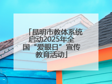 昆明市教体系统启动2025年全国“爱眼日”宣传教育活动