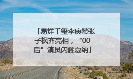 易烊千玺李庚希张子枫齐亮相，“00后”演员闪耀戛纳