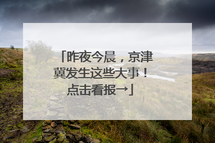 昨夜今晨，京津冀发生这些大事！点击看报→