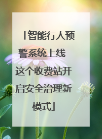智能行人预警系统上线 这个收费站开启安全治理新模式