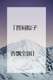 晋祠粽子香飘全国