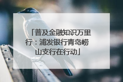 普及金融知识万里行：浦发银行青岛崂山支行在行动