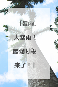 暴雨、大暴雨！最强时段来了！