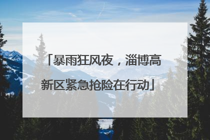 暴雨狂风夜，淄博高新区紧急抢险在行动