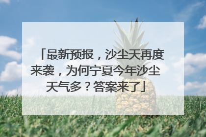 最新预报，沙尘天再度来袭，为何宁夏今年沙尘天气多？答案来了
