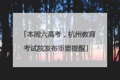 本周六高考，杭州教育考试院发布重要提醒