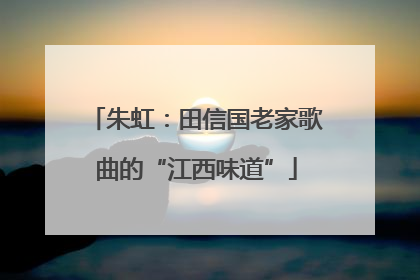 朱虹：田信国老家歌曲的“江西味道”