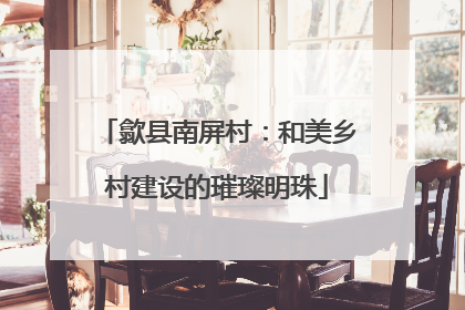 歙县南屏村：和美乡村建设的璀璨明珠