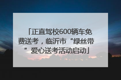 正直驾校600辆车免费送考，临沂市“绿丝带”爱心送考活动启动
