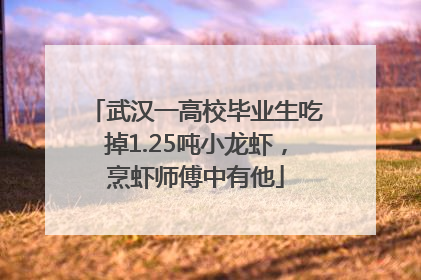 武汉一高校毕业生吃掉1.25吨小龙虾，烹虾师傅中有他