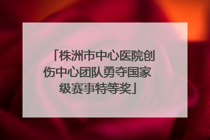 株洲市中心医院创伤中心团队勇夺国家级赛事特等奖