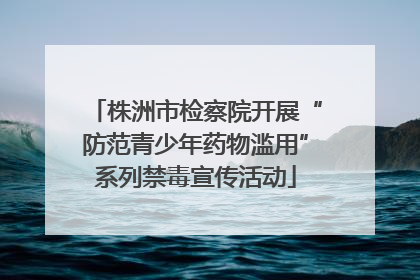 株洲市检察院开展“防范青少年药物滥用”系列禁毒宣传活动