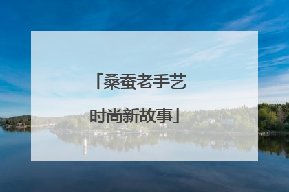 桑蚕老手艺 时尚新故事