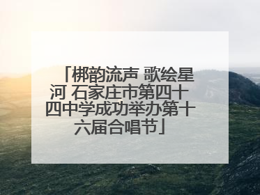 梆韵流声 歌绘星河 石家庄市第四十四中学成功举办第十六届合唱节