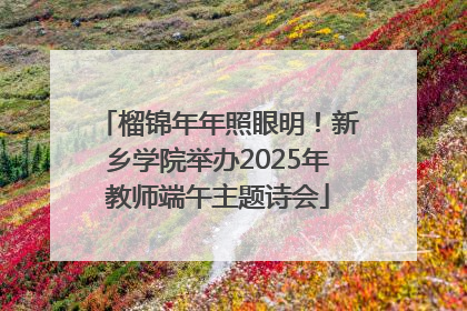 榴锦年年照眼明！新乡学院举办2025年教师端午主题诗会