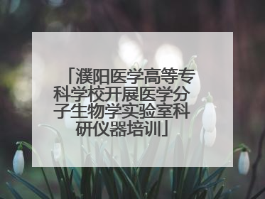 濮阳医学高等专科学校开展医学分子生物学实验室科研仪器培训