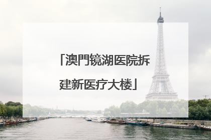 澳門镜湖医院拆建新医疗大楼