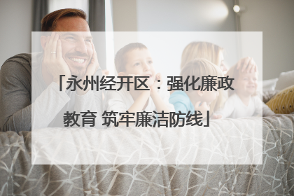 永州经开区：强化廉政教育 筑牢廉洁防线