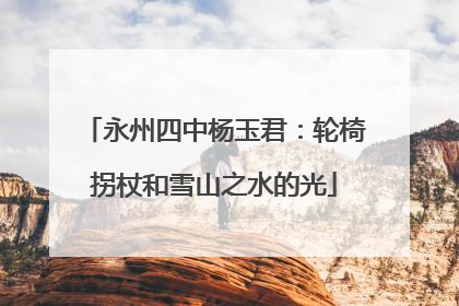 永州四中杨玉君：轮椅拐杖和雪山之水的光