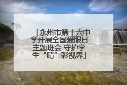 永州市第十六中学开展全国爱眼日主题班会 守护学生“睛”彩视界