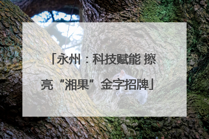 永州：科技赋能 擦亮“湘果”金字招牌