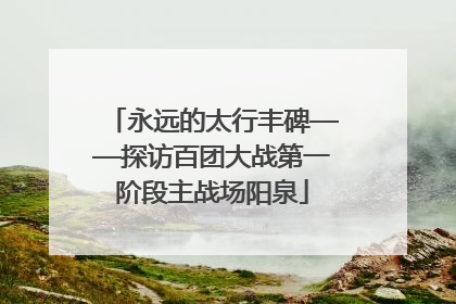 永远的太行丰碑——探访百团大战第一阶段主战场阳泉