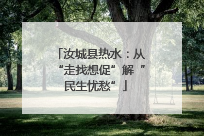汝城县热水：从“走找想促”解“民生忧愁”