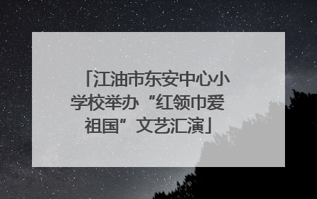 江油市东安中心小学校举办“红领巾爱祖国”文艺汇演