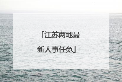 江苏两地最新人事任免