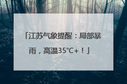 江苏气象提醒：局部暴雨，高温35℃+！