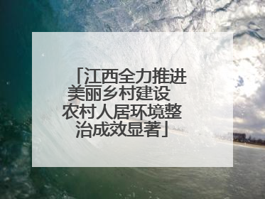江西全力推进美丽乡村建设 农村人居环境整治成效显著
