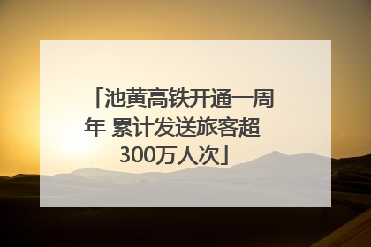 池黄高铁开通一周年 累计发送旅客超300万人次