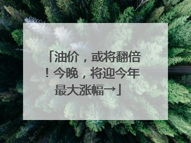 油价，或将翻倍！今晚，将迎今年最大涨幅→