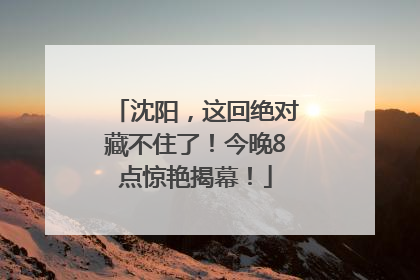 沈阳，这回绝对藏不住了！今晚8点惊艳揭幕！