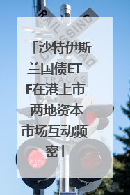 沙特伊斯兰国债ETF在港上市 两地资本市场互动频密