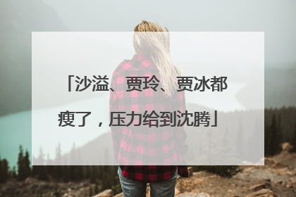 沙溢、贾玲、贾冰都瘦了，压力给到沈腾