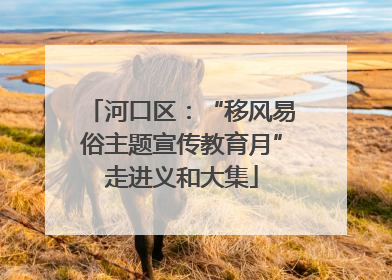 河口区：“移风易俗主题宣传教育月”走进义和大集