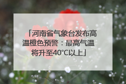 河南省气象台发布高温橙色预警：最高气温将升至40℃以上