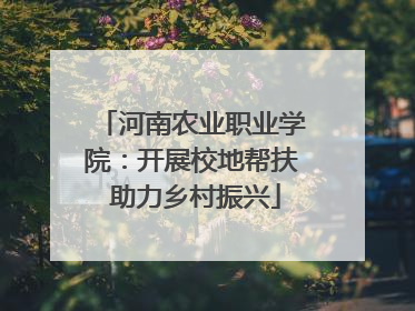河南农业职业学院：开展校地帮扶 助力乡村振兴