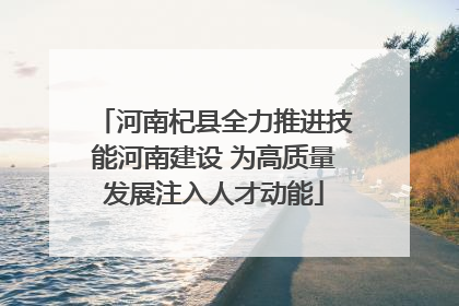 河南杞县全力推进技能河南建设 为高质量发展注入人才动能