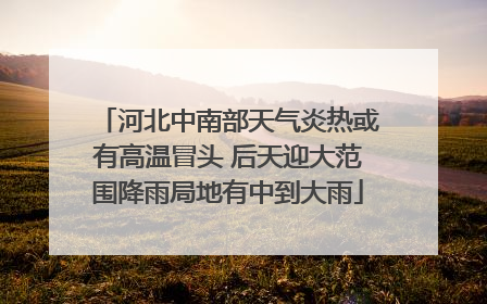 河北中南部天气炎热或有高温冒头 后天迎大范围降雨局地有中到大雨