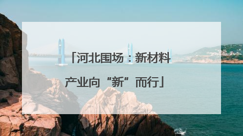 河北围场：新材料产业向“新”而行